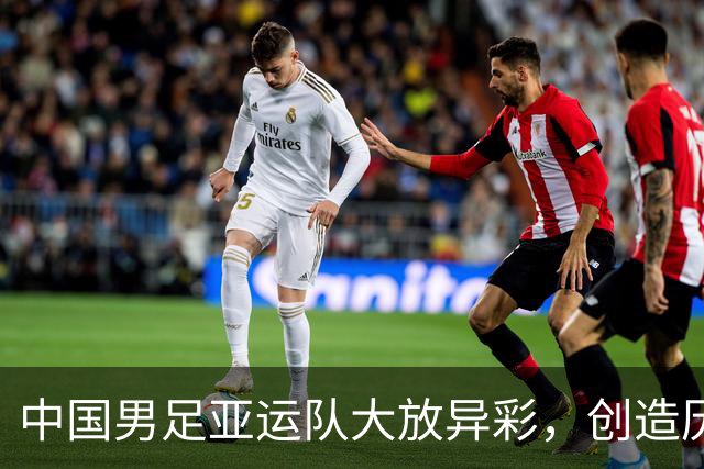 中国男足亚运队大放异彩，创造历史新篇！